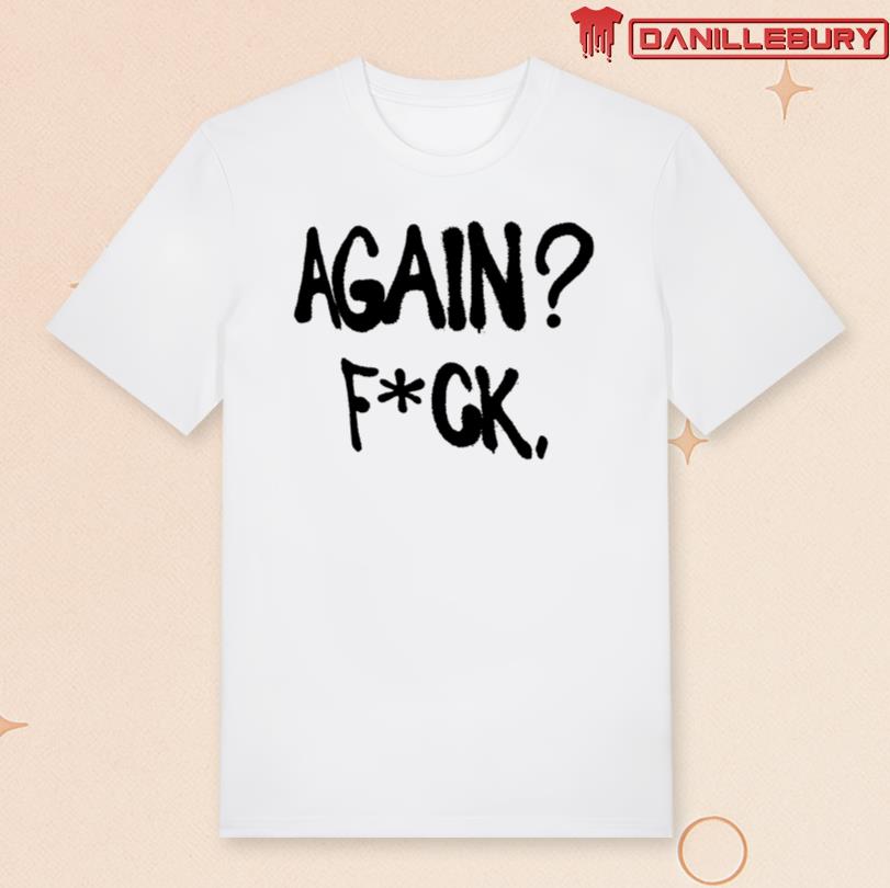 Again Fuck Shirt