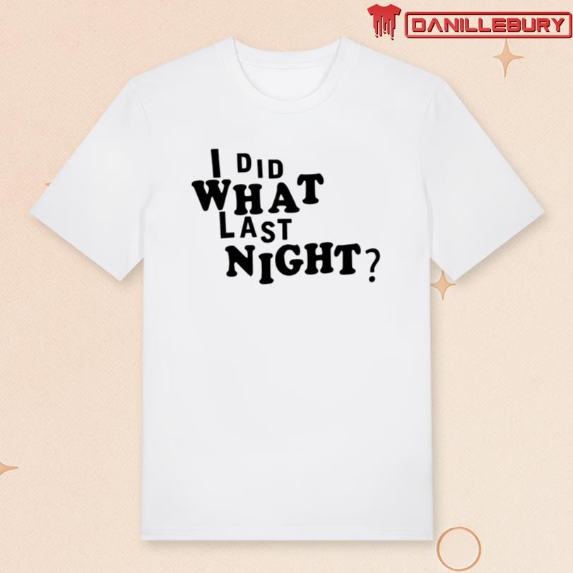 Erl I Did What Last Night Shirt