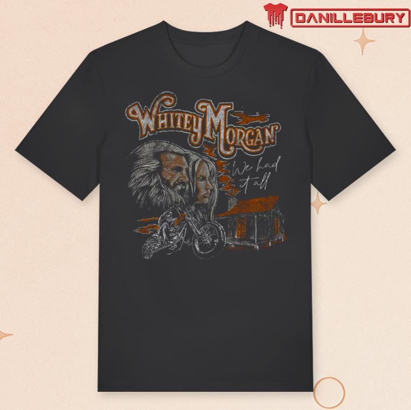 Whitey Morgan We Had it All Shirt