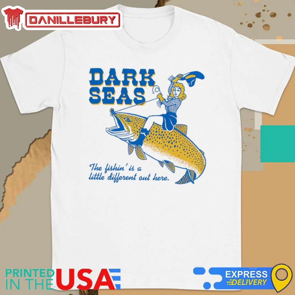 Dark Seas The Fishin’ Is A Little Different Out Here Shirt