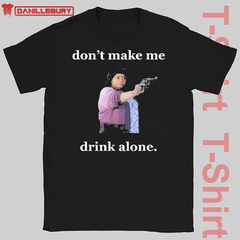 Don’t Make Me Drink Alone Shirt