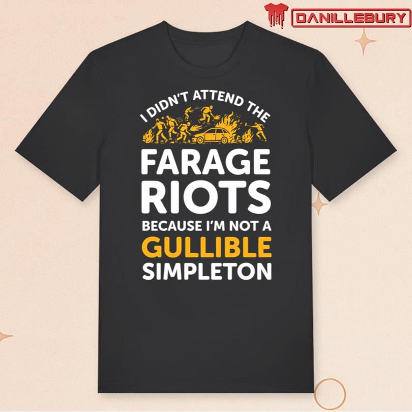 I Didn\'t Attend Me Farage Riots Because I\'m Not A Gullible Simpleton Shirt
