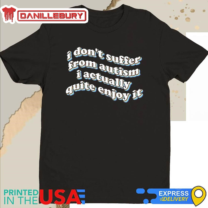I Don’t Suffer From Autism I Actually Quite Enjoy It Shirt