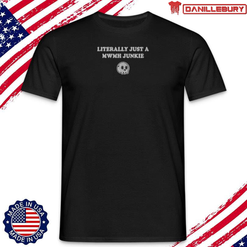 Literally Just A MWMH Junkie New Shirt