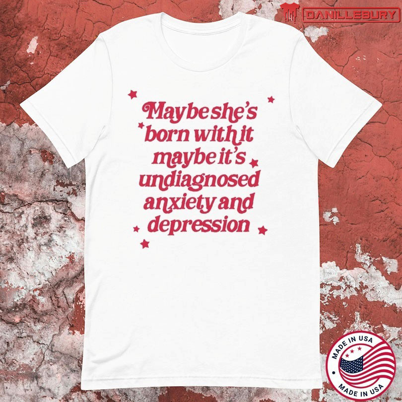 Maybe She’s Born With It Maybe It’s Undiagnosed Anxiety And Depression T-shirt