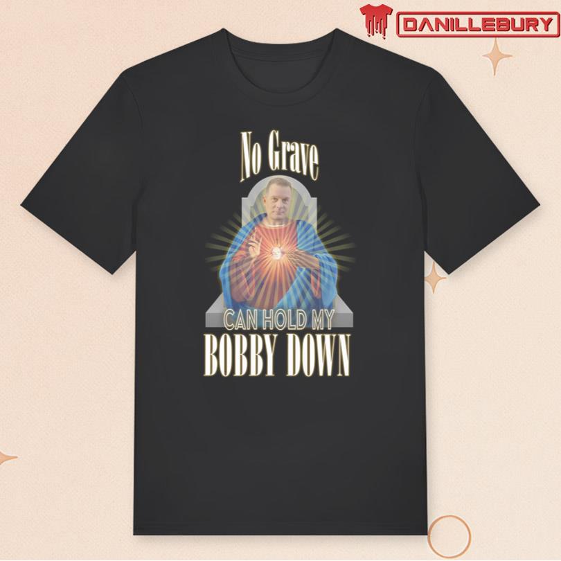 No Grave Can Hold My Bobby Down Shirt