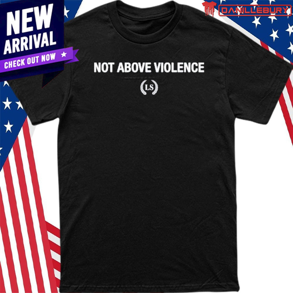 Not Above Violence Shirt