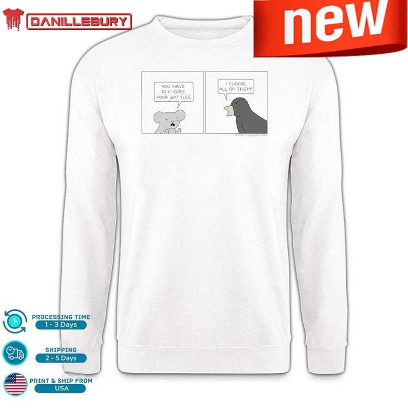 Poorly Drawn Lines You Have To Choose Your Battles I Choose All Of Them Shirt