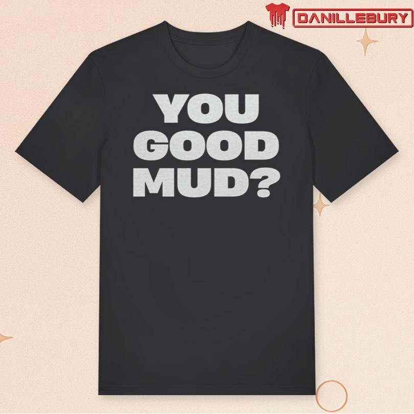 Rakai You Good Mud Shirt