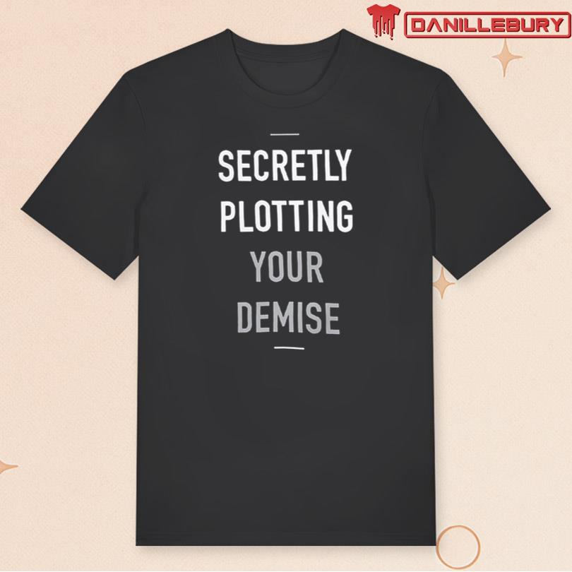 Secretly Plotting Your Demise T-shirt