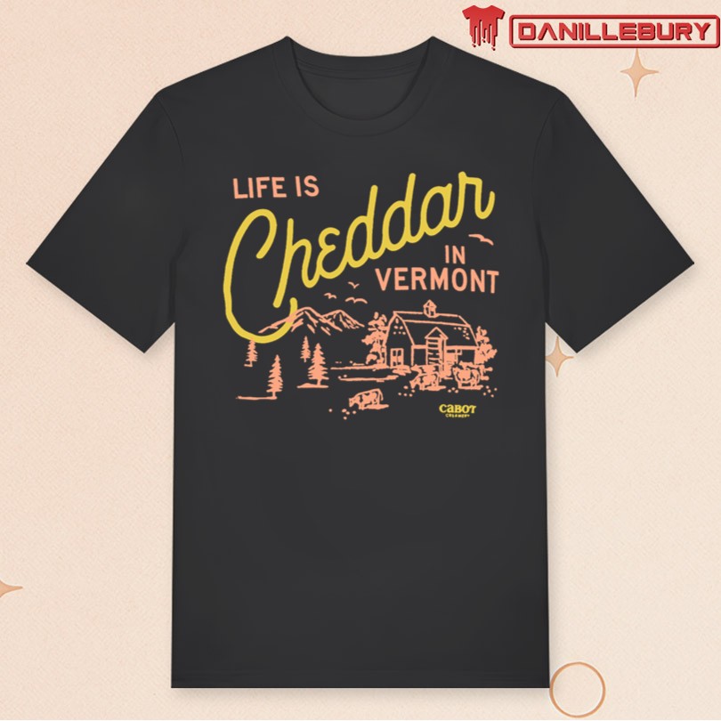 Cabot Creamery Life is Cheddar In Vermont T-Shirt