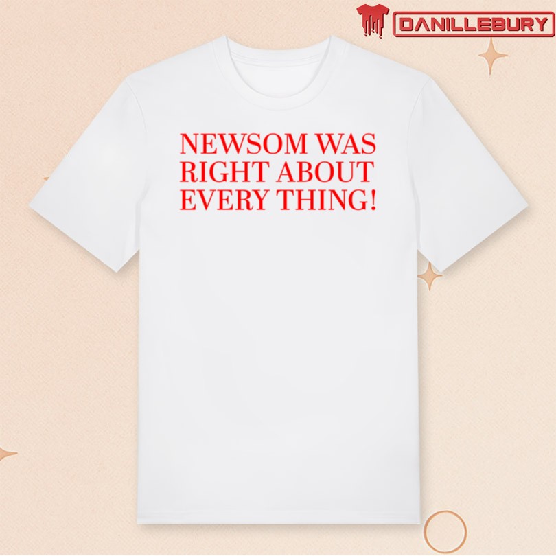 Gavin Newsom Newsom Was Right About Everything Shirt