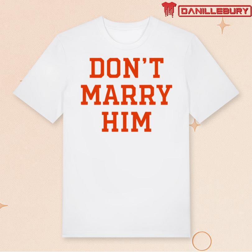 Haleybynature Don\'t Marry Him Shirt