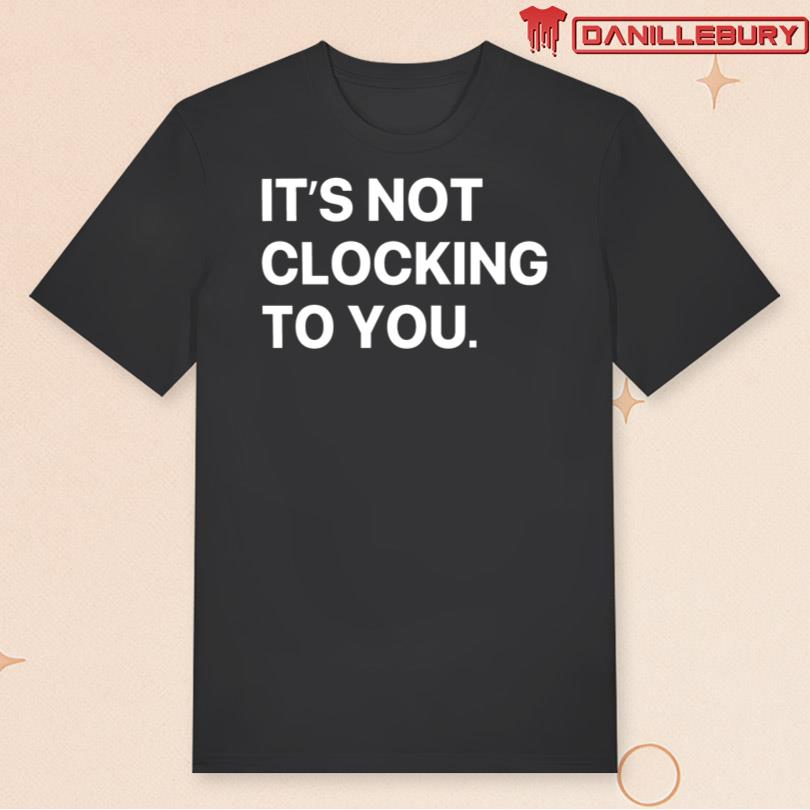 It\'s Not Clocking To You T-Shirt