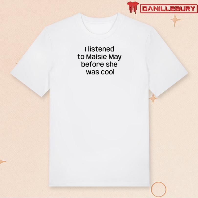 Maisie May I Listened To Maisie May Before She Was Cool T-Shirt