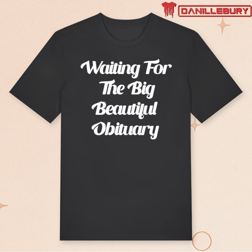 Official Waiting For The Big Beautiful Obituary Shirt