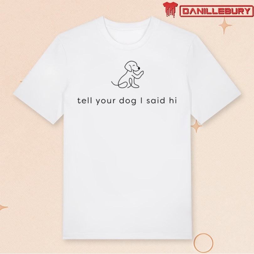 Tell Your Dog I Said Hi T-Shirt