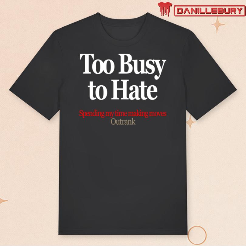Too Busy To Hate Spending My Time Making Moves Outrank T-Shirt