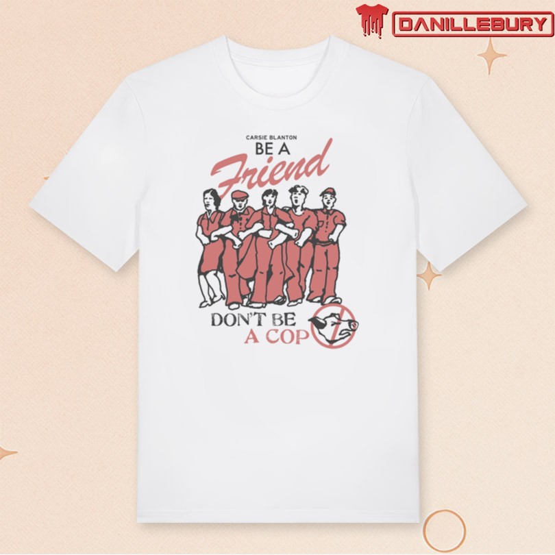 Carsie Blanton Be A Friend Don_t Be A Cop Shirt