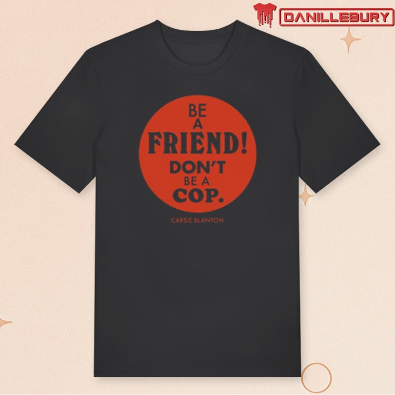 Carsie Blanton Be A Friend Don\'t Be A Cop Tee