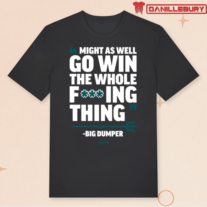 Go Win The Whole Fucking Thing Big Dumper T-Shirt