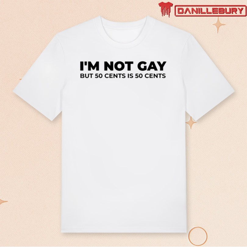 I\'m Not Gay But 50 Cents is 50 Cents Shirt