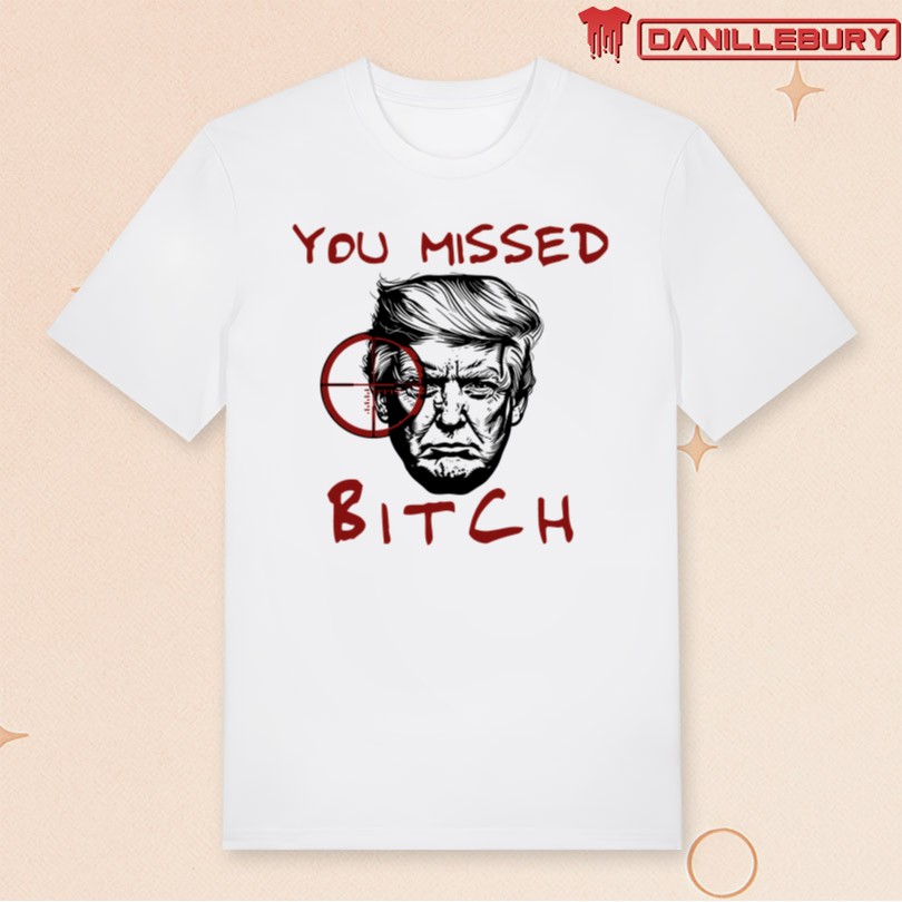 You Missed Bitch Trump T-Shirt