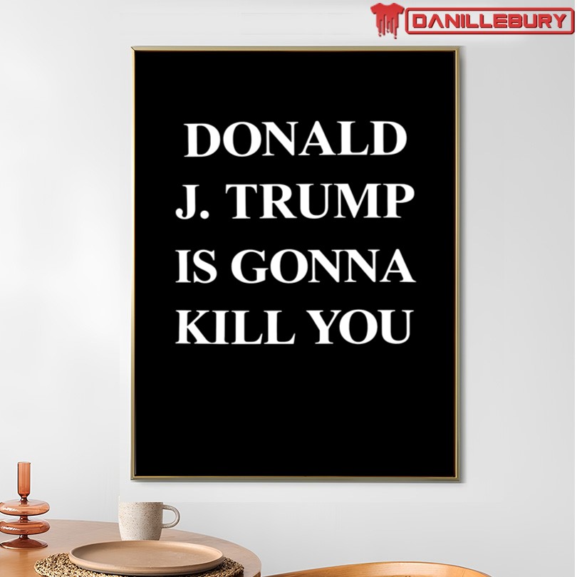 Donald J Trump Is Gonna Kill You Shirt - Image 4